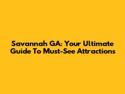 Savannah GA: Your Ultimate Guide To Must-See Attractions