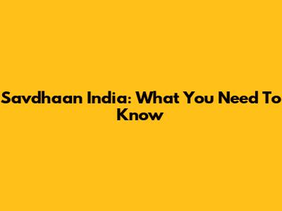Savdhaan India: What You Need To Know