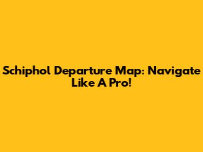 Schiphol Departure Map: Navigate Like A Pro!
