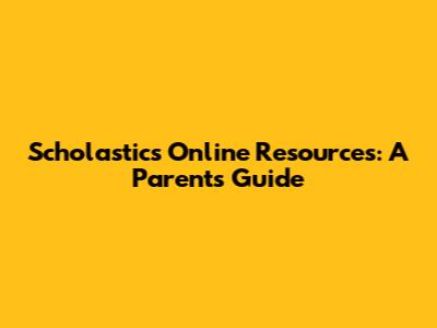 Scholastic's Online Resources: A Parent's Guide