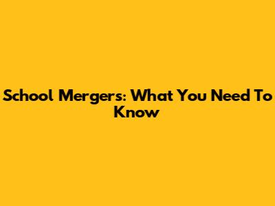 School Mergers: What You Need To Know
