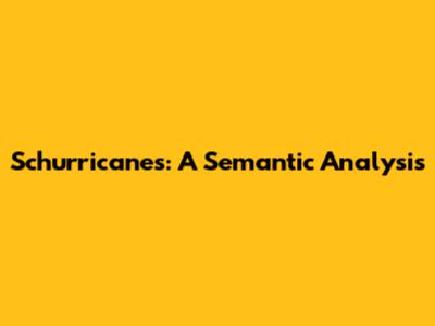 Schurricanes: A Semantic Analysis