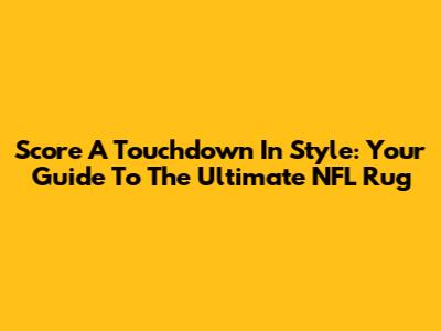 Score A Touchdown In Style: Your Guide To The Ultimate NFL Rug