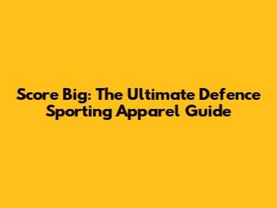 Score Big: The Ultimate Defence Sporting Apparel Guide