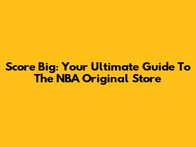 Score Big: Your Ultimate Guide To The NBA Original Store