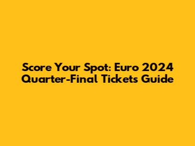 Score Your Spot: Euro 2024 Quarter-Final Tickets Guide