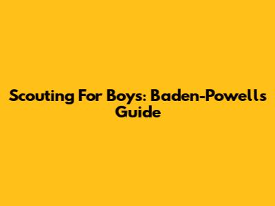 Scouting For Boys: Baden-Powell's Guide