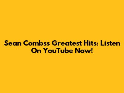 Sean Combs's Greatest Hits: Listen On YouTube Now!