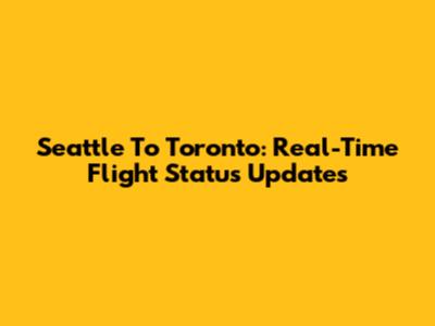 Seattle To Toronto: Real-Time Flight Status Updates