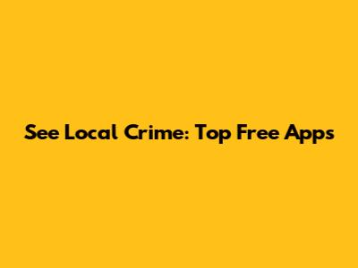 See Local Crime: Top Free Apps