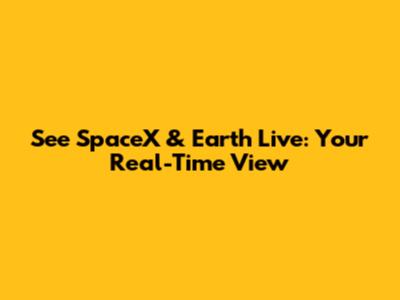 See SpaceX & Earth Live: Your Real-Time View