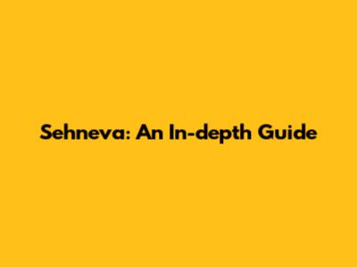 Sehneva: An In-depth Guide