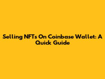 Selling NFTs On Coinbase Wallet: A Quick Guide