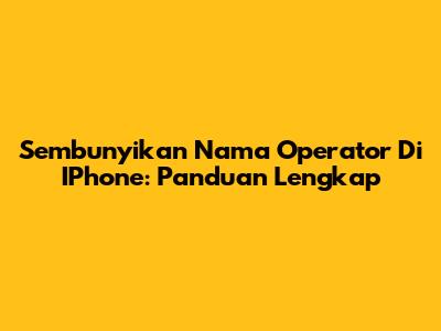Sembunyikan Nama Operator Di IPhone: Panduan Lengkap