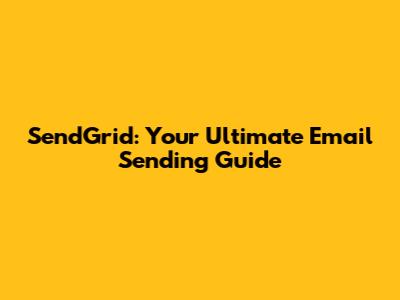 SendGrid: Your Ultimate Email Sending Guide