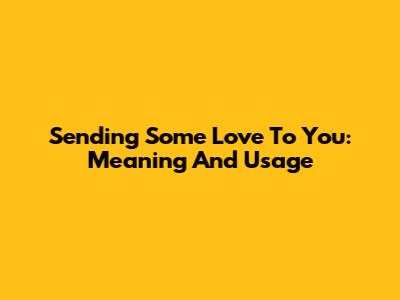 Sending Some Love To You: Meaning And Usage