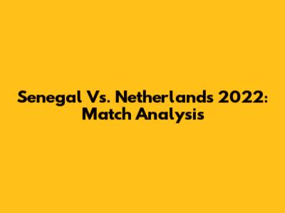 Senegal Vs. Netherlands 2022: Match Analysis