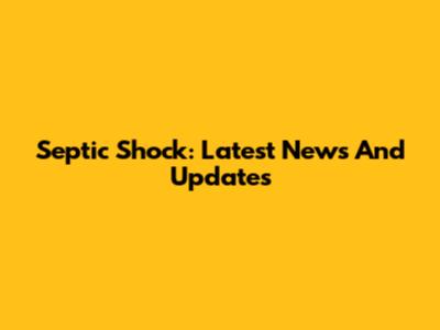 Septic Shock: Latest News And Updates