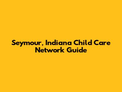 Seymour, Indiana Child Care Network Guide