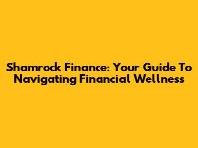 Shamrock Finance: Your Guide To Navigating Financial Wellness