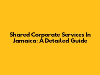 Shared Corporate Services In Jamaica: A Detailed Guide