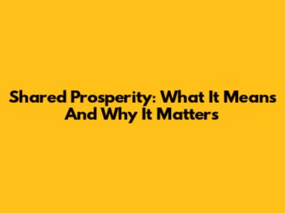 Shared Prosperity: What It Means And Why It Matters