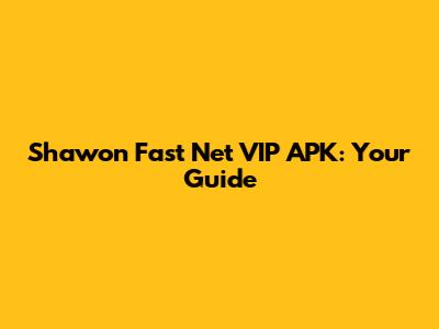 Shawon Fast Net VIP APK: Your Guide