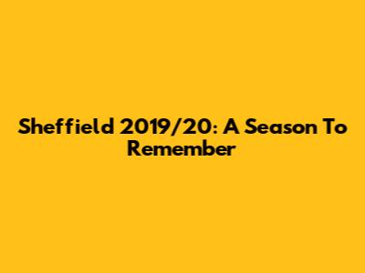 Sheffield 2019/20: A Season To Remember