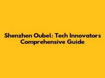 Shenzhen Oubel: Tech Innovator's Comprehensive Guide
