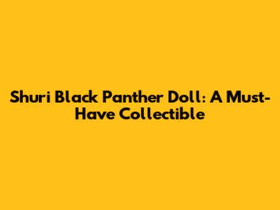 Shuri Black Panther Doll: A Must-Have Collectible
