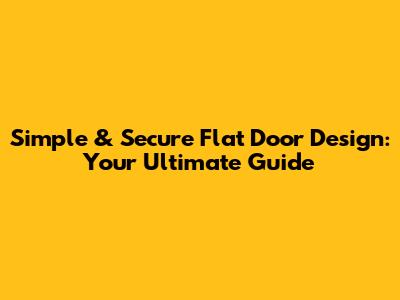 Simple & Secure Flat Door Design: Your Ultimate Guide