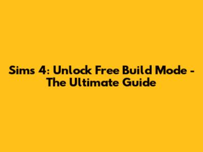 Sims 4: Unlock Free Build Mode - The Ultimate Guide