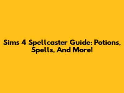 Sims 4 Spellcaster Guide: Potions, Spells, And More!