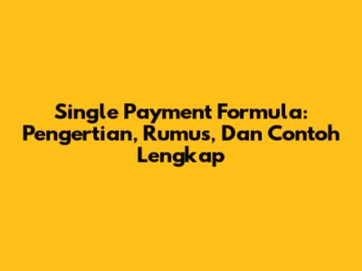 Single Payment Formula: Pengertian, Rumus, Dan Contoh Lengkap