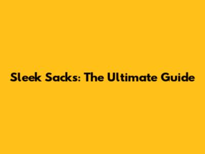 Sleek Sacks: The Ultimate Guide