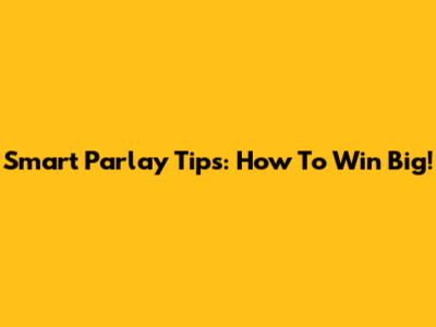Smart Parlay Tips: How To Win Big!