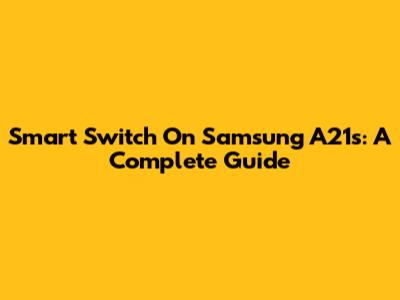 Smart Switch On Samsung A21s: A Complete Guide