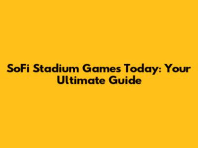 SoFi Stadium Games Today: Your Ultimate Guide