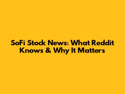 SoFi Stock News: What Reddit Knows & Why It Matters