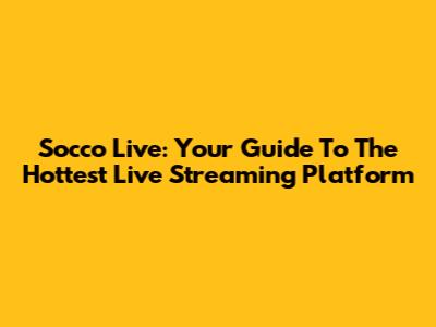 Socco Live: Your Guide To The Hottest Live Streaming Platform