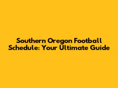 Southern Oregon Football Schedule: Your Ultimate Guide