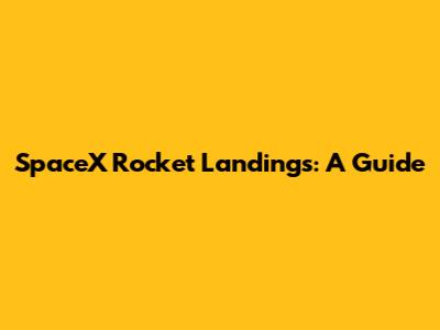 SpaceX Rocket Landings: A Guide