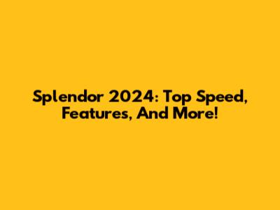 Splendor 2024: Top Speed, Features, And More!