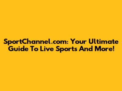 SportChannel.com: Your Ultimate Guide To Live Sports And More!
