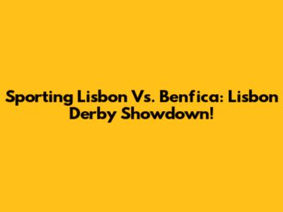 Sporting Lisbon Vs. Benfica: Lisbon Derby Showdown!