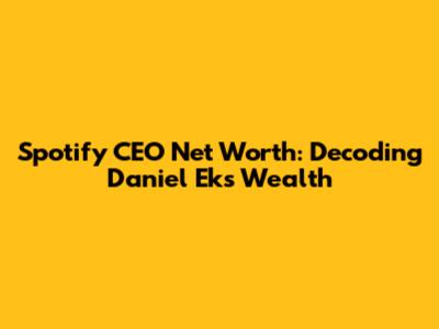 Spotify CEO Net Worth: Decoding Daniel Ek's Wealth