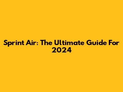 Sprint Air: The Ultimate Guide For 2024