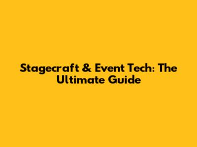 Stagecraft & Event Tech: The Ultimate Guide