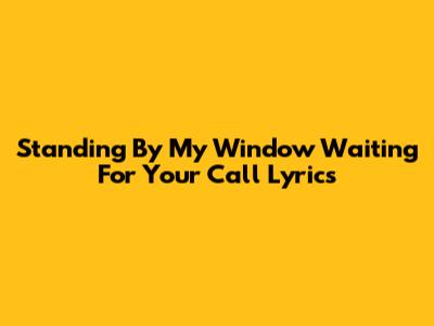 Standing By My Window Waiting For Your Call Lyrics