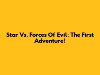 Star Vs. Forces Of Evil: The First Adventure!